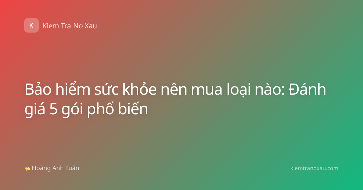 Bảo hiểm sức khỏe nên mua loại nào: Đánh giá 5 gói phổ biến