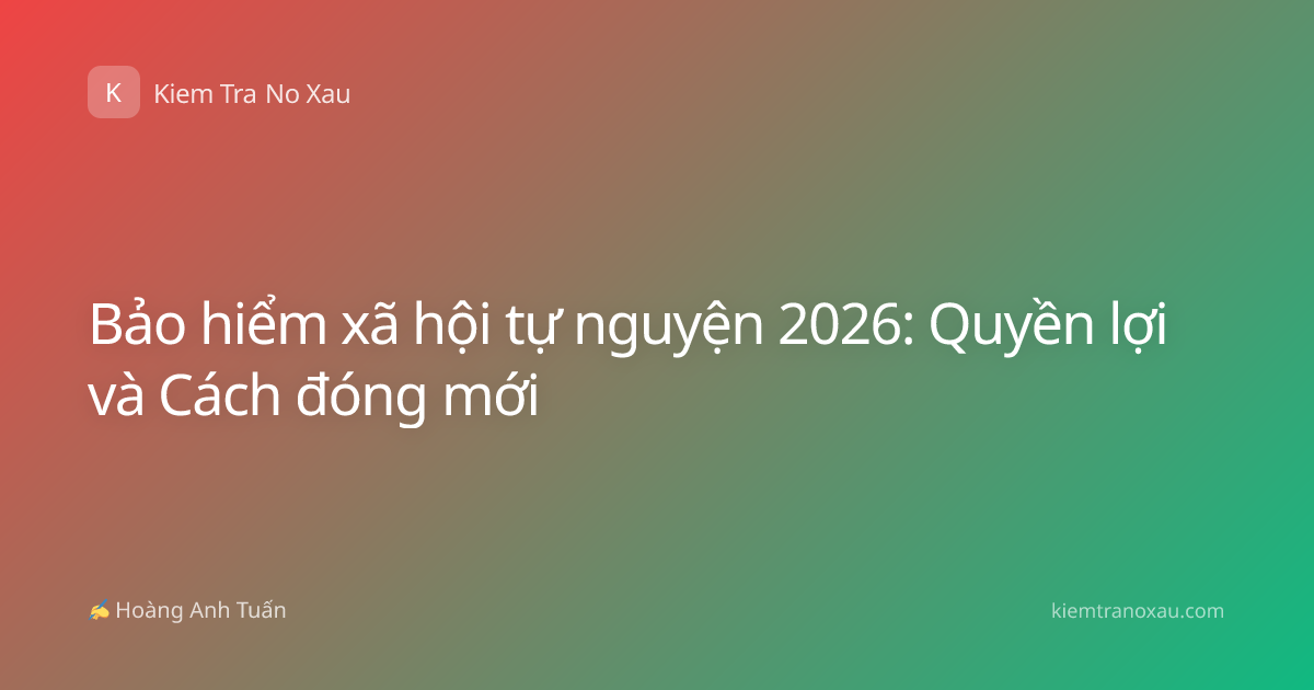 Bảo hiểm xã hội tự nguyện 2026: Quyền lợi và Cách đóng mới