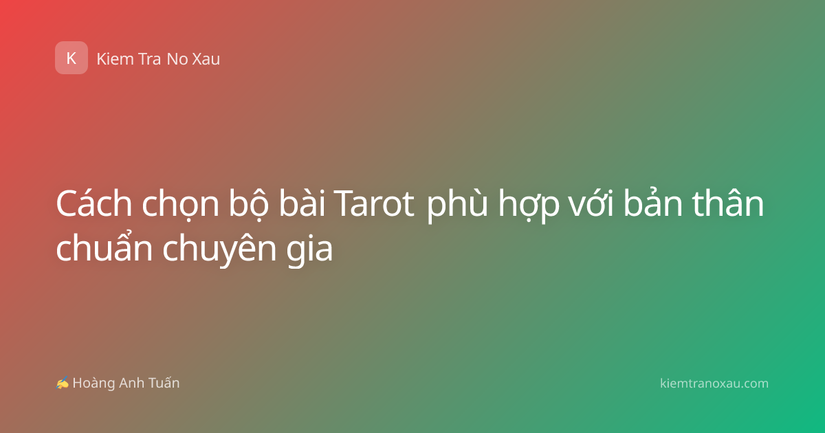 Cách chọn bộ bài Tarot phù hợp với bản thân chuẩn chuyên gia