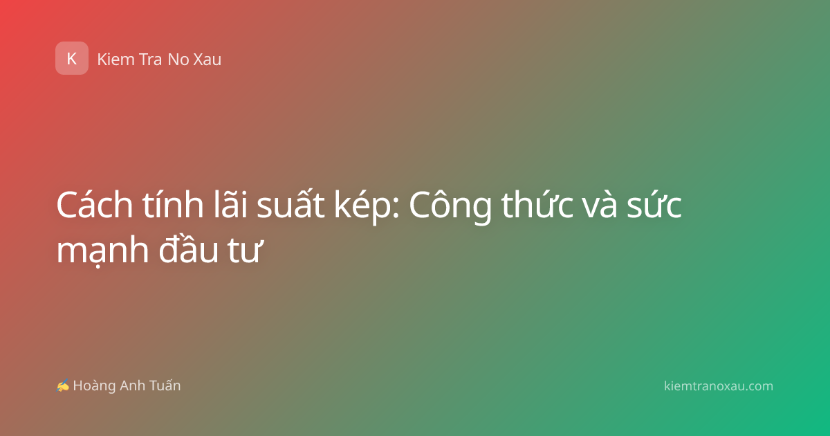 Cách tính lãi suất kép: Công thức và sức mạnh đầu tư