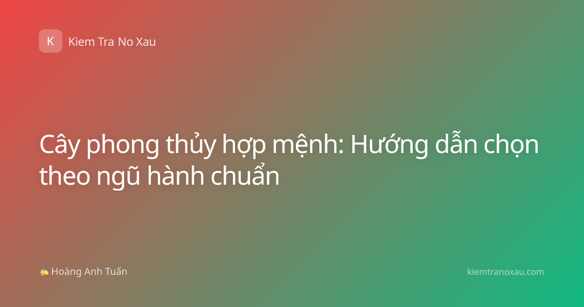 Cây phong thủy hợp mệnh: Hướng dẫn chọn theo ngũ hành chuẩn