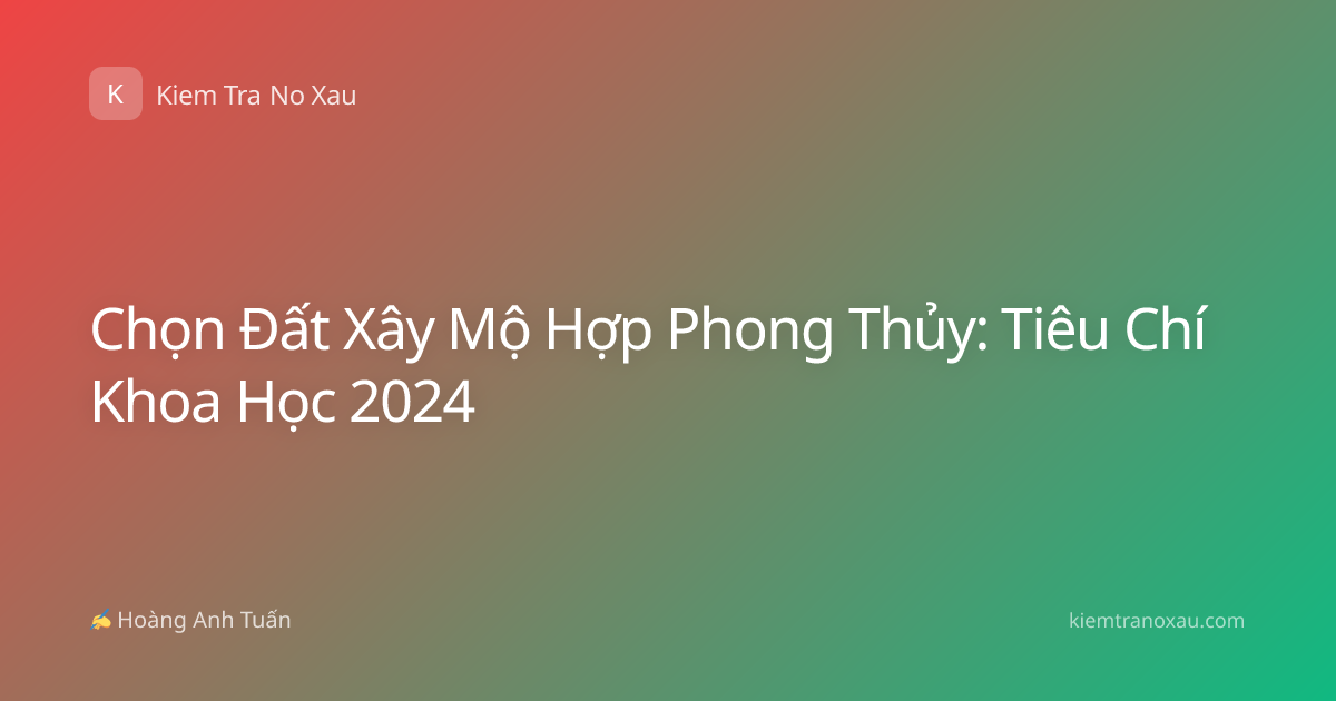 Chọn Đất Xây Mộ Hợp Phong Thủy: Tiêu Chí Khoa Học 2024