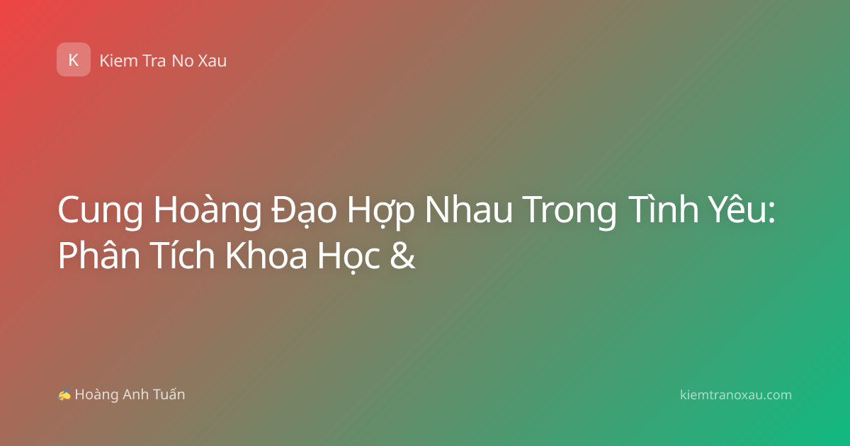 Cung Hoàng Đạo Hợp Nhau Trong Tình Yêu: Phân Tích Khoa Học &