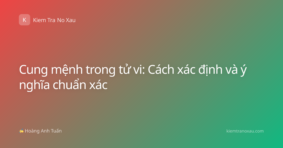 Cung mệnh trong tử vi: Cách xác định và ý nghĩa chuẩn xác