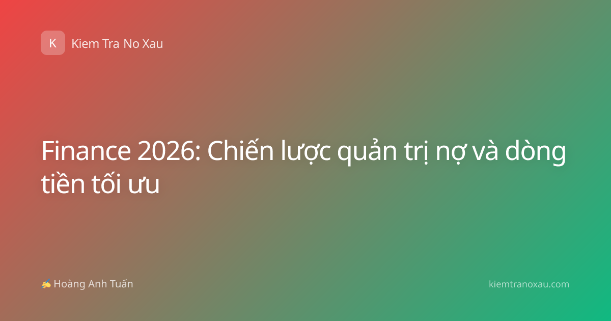 Finance 2026: Chiến lược quản trị nợ và dòng tiền tối ưu