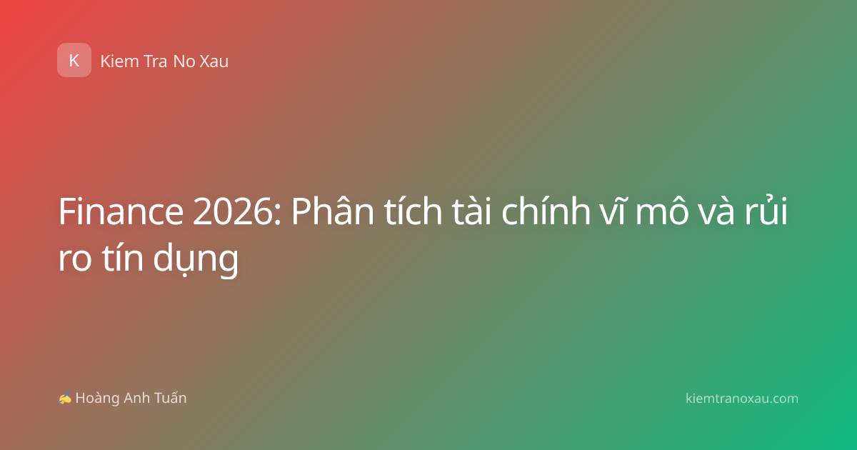 Finance 2026: Phân tích tài chính vĩ mô và rủi ro tín dụng