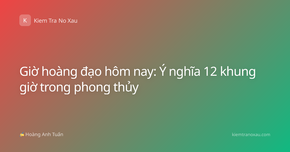 Giờ hoàng đạo hôm nay: Ý nghĩa 12 khung giờ trong phong thủy