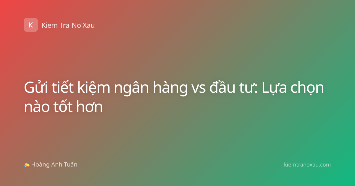 Gửi tiết kiệm ngân hàng vs đầu tư: Lựa chọn nào tốt hơn