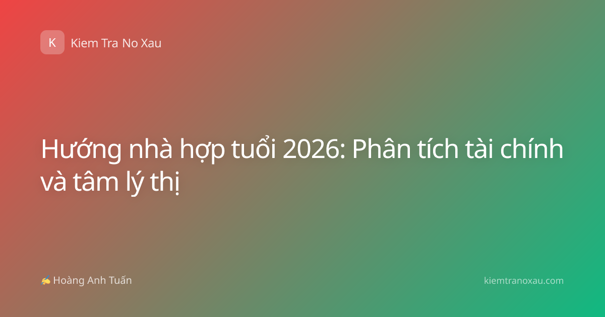 Hướng nhà hợp tuổi 2026: Phân tích tài chính và tâm lý thị