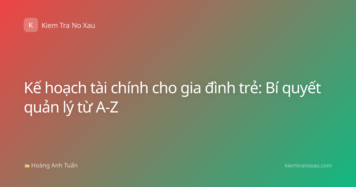 Kế hoạch tài chính cho gia đình trẻ: Bí quyết quản lý từ A-Z