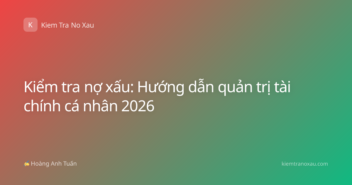 Kiểm tra nợ xấu: Hướng dẫn quản trị tài chính cá nhân 2026