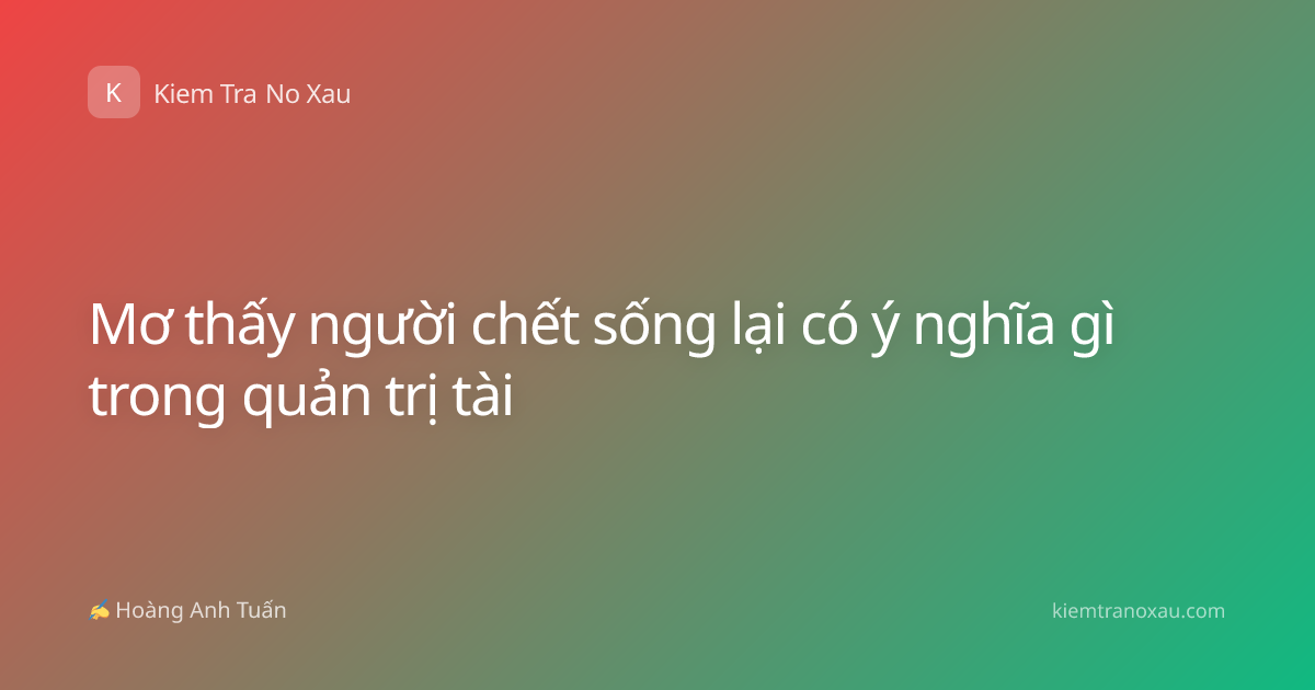 Mơ thấy người chết sống lại có ý nghĩa gì trong quản trị tài
