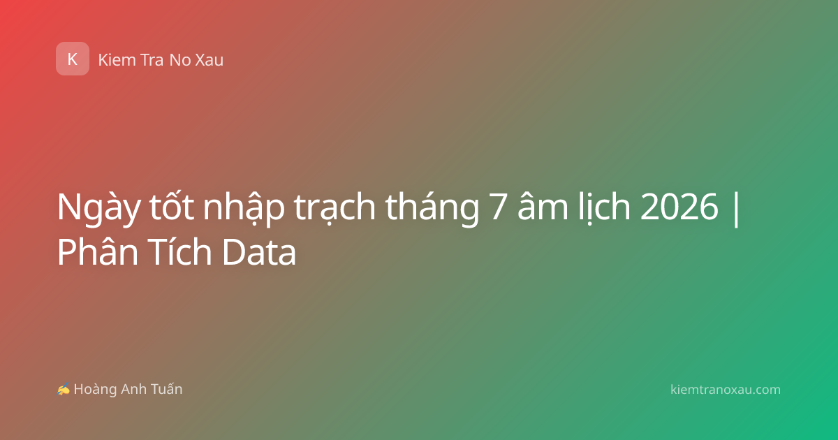 Ngày tốt nhập trạch tháng 7 âm lịch 2026 | Phân Tích Data