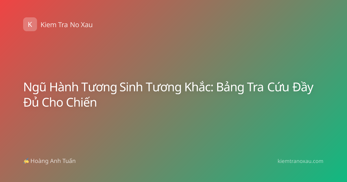 Ngũ Hành Tương Sinh Tương Khắc: Bảng Tra Cứu Đầy Đủ Cho Chiến