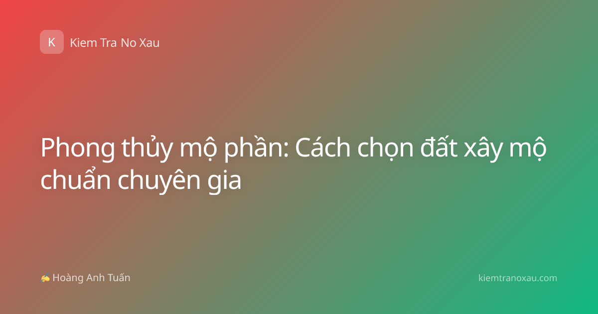 Phong thủy mộ phần: Cách chọn đất xây mộ chuẩn chuyên gia