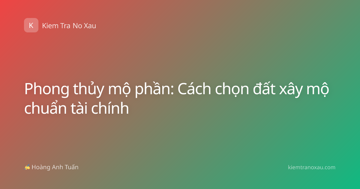 Phong thủy mộ phần: Cách chọn đất xây mộ chuẩn tài chính