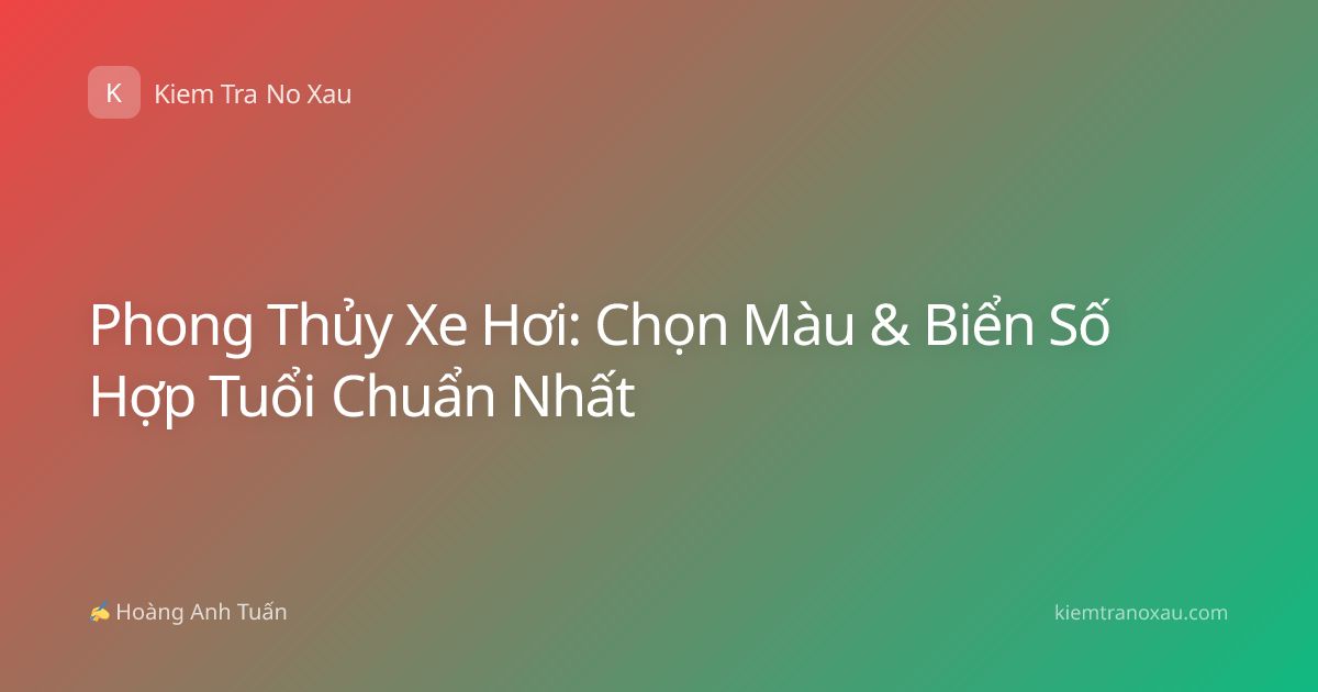 Phong Thủy Xe Hơi: Chọn Màu & Biển Số Hợp Tuổi Chuẩn Nhất