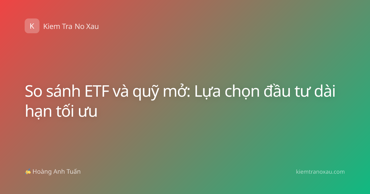 So sánh ETF và quỹ mở: Lựa chọn đầu tư dài hạn tối ưu