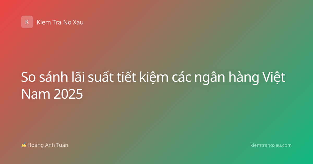 So sánh lãi suất tiết kiệm các ngân hàng Việt Nam 2025