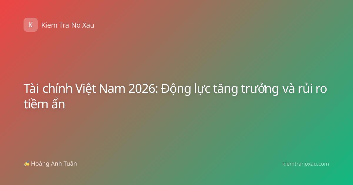 Tài chính Việt Nam 2026: Động lực tăng trưởng và rủi ro tiềm ẩn