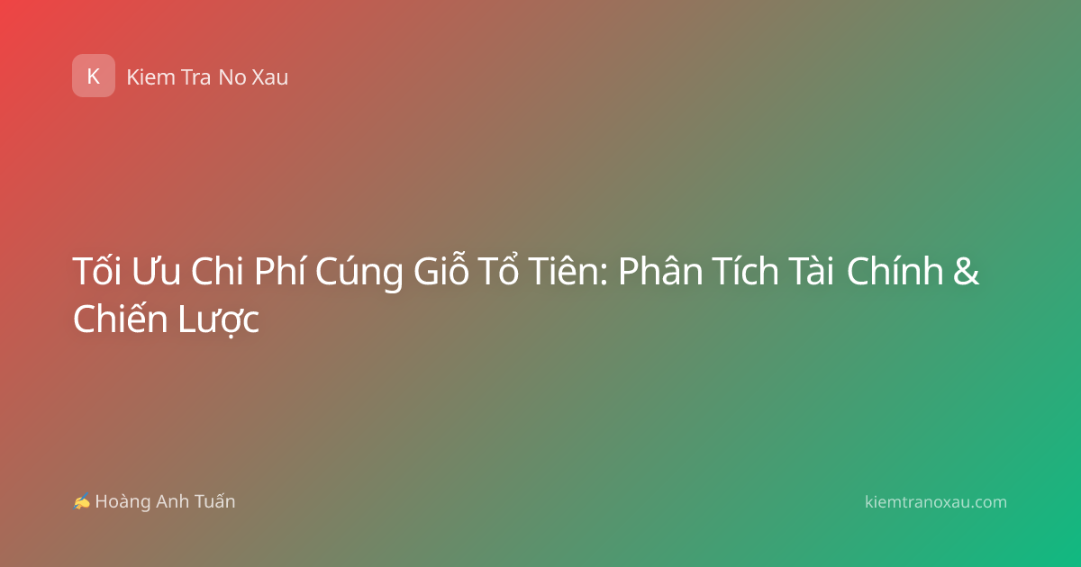 Tối Ưu Chi Phí Cúng Giỗ Tổ Tiên: Phân Tích Tài Chính & Chiến Lược