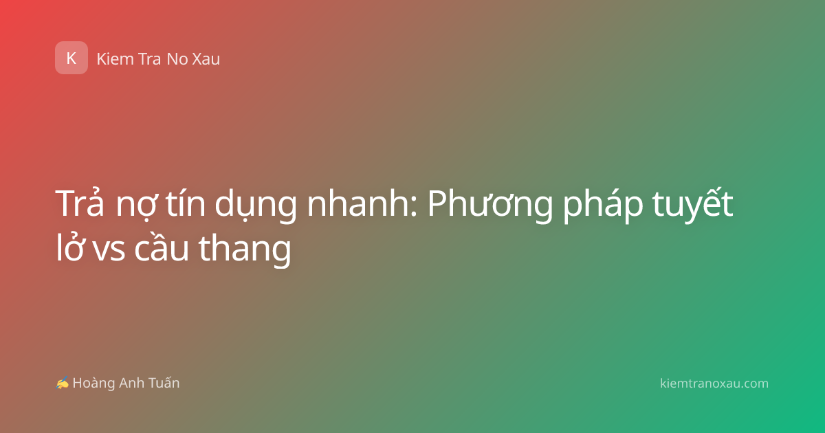 Trả nợ tín dụng nhanh: Phương pháp tuyết lở vs cầu thang