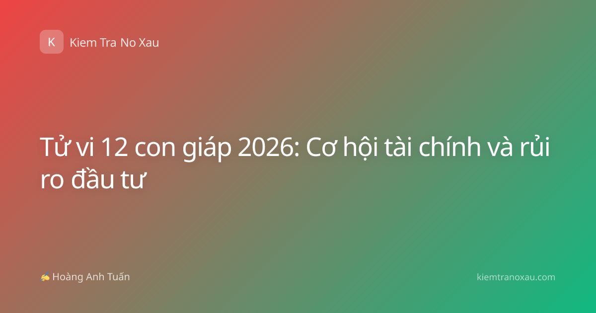 Tử vi 12 con giáp 2026: Cơ hội tài chính và rủi ro đầu tư