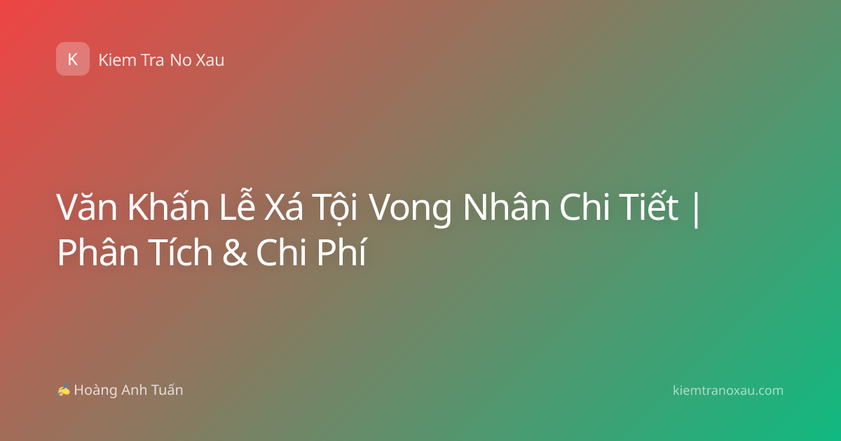 Văn Khấn Lễ Xá Tội Vong Nhân Chi Tiết | Phân Tích & Chi Phí