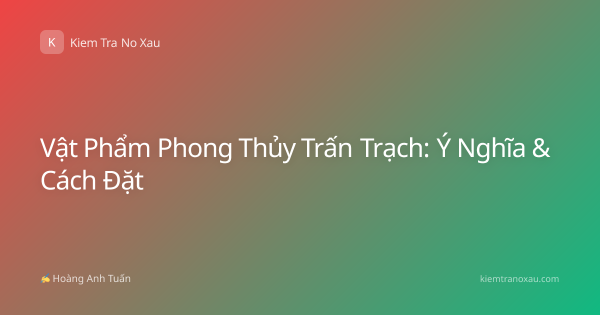 Vật Phẩm Phong Thủy Trấn Trạch: Ý Nghĩa & Cách Đặt