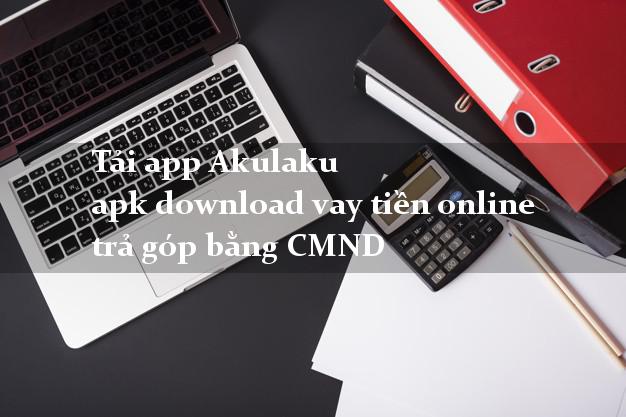 Tải app Akulaku apk download vay tiền online trả góp bằng CMND