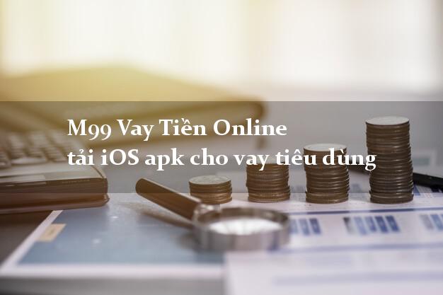 M99 Vay Tiền Online tải iOS apk cho vay tiêu dùng nhanh nhất