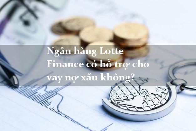 Ngân hàng Lotte Finance có hỗ trợ cho vay nợ xấu không?
