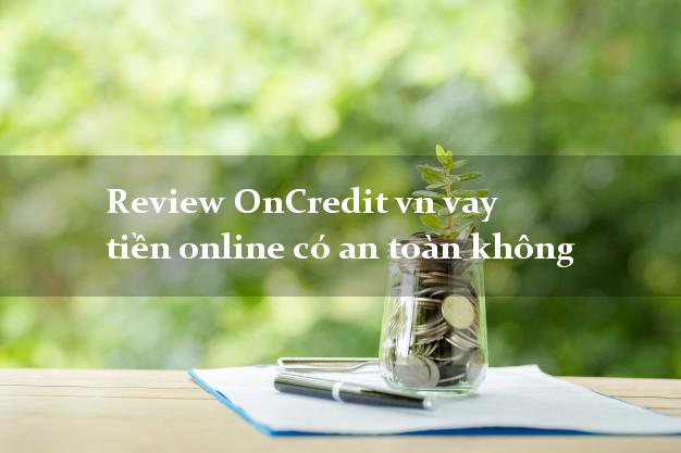 Review OnCredit vn vay tiền online có an toàn không