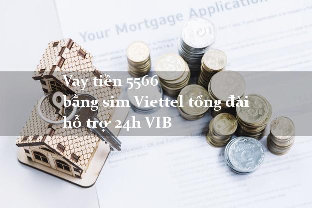 Vay tiền 5566 bằng sim Viettel tổng đài hỗ trợ 24h VIB