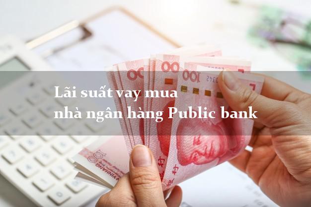 Lãi suất vay mua nhà ngân hàng Public bank