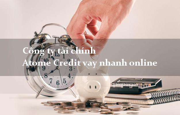 Công ty tài chính Atome Credit vay nhanh online