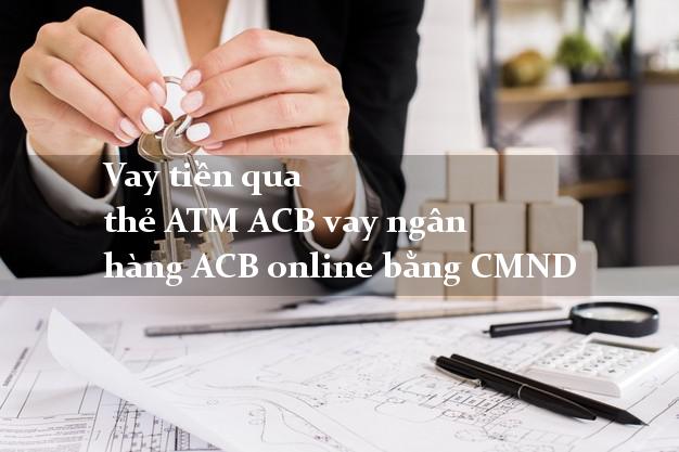 Vay tiền qua thẻ ATM ACB vay ngân hàng ACB online bằng CMND